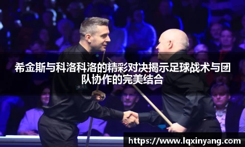 希金斯与科洛科洛的精彩对决揭示足球战术与团队协作的完美结合
