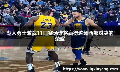 湖人勇士激战11日赛场谁将赢得这场西部对决的荣耀